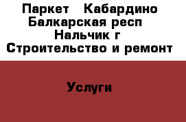 Паркет - Кабардино-Балкарская респ., Нальчик г. Строительство и ремонт » Услуги   